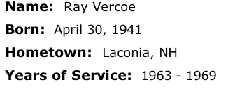Name:  Ray Vercoe

Born:  April 30, 1941

Hometown:  Laconia, NH

Years of Service:  1963 - 1969





